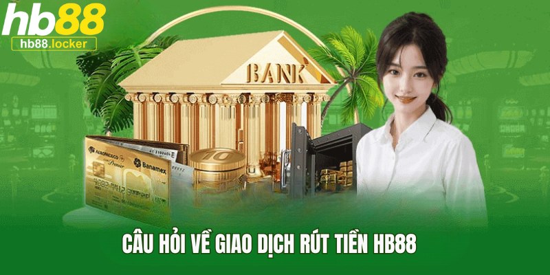 Rút tiền HB88: Thủ tục út tiền về nhanh chóng, giản đơn nhất 5 Giải đáp thắc mắc về vấn đề rút tiền HB88